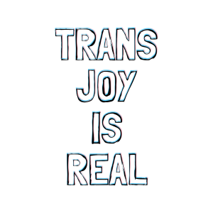 trans joy is real in white text with black outline